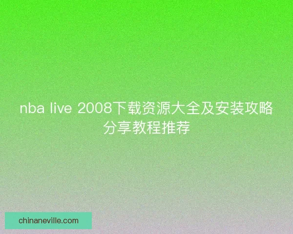 nba live 2008下载资源大全及安装攻略分享教程推荐