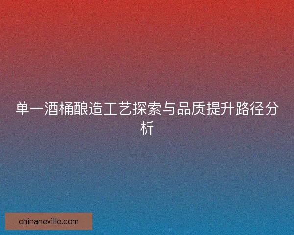 单一酒桶酿造工艺探索与品质提升路径分析