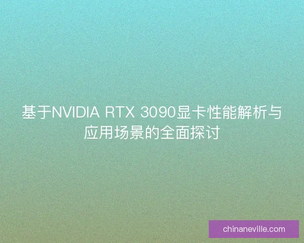 基于NVIDIA RTX 3090显卡性能解析与应用场景的全面探讨