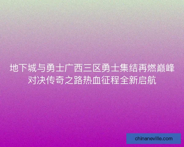 地下城与勇士广西三区勇士集结再燃巅峰对决传奇之路热血征程全新启航