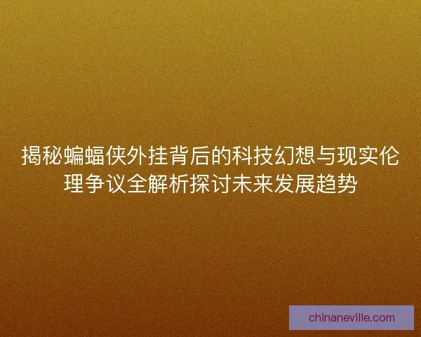 揭秘蝙蝠侠外挂背后的科技幻想与现实伦理争议全解析探讨未来发展趋势