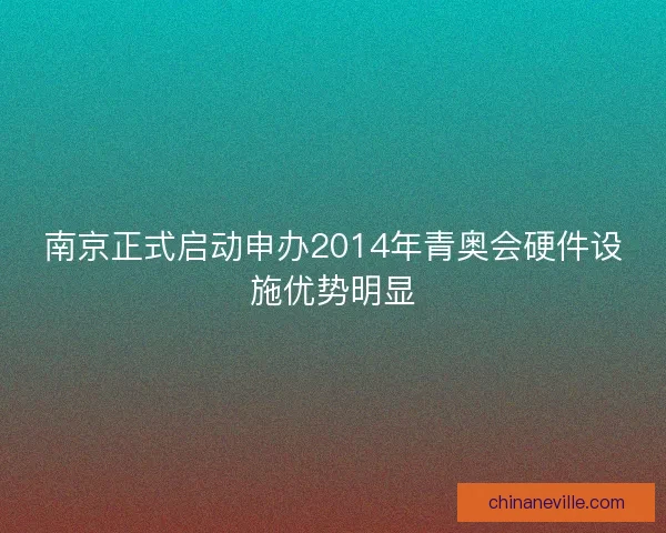 南京正式启动申办2014年青奥会硬件设施优势明显