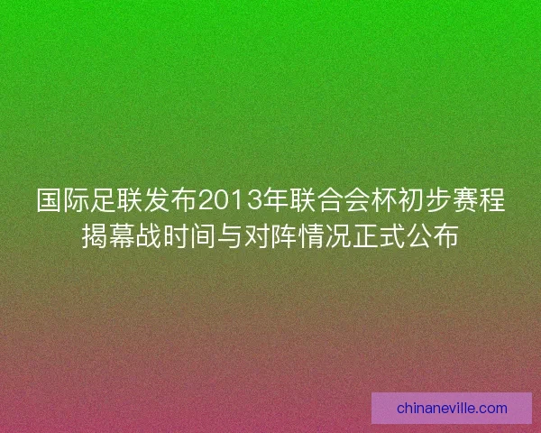 国际足联发布2013年联合会杯初步赛程揭幕战时间与对阵情况正式公布