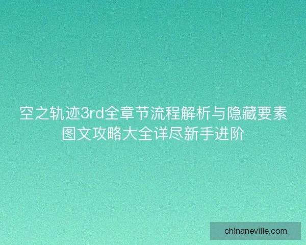 空之轨迹3rd全章节流程解析与隐藏要素图文攻略大全详尽新手进阶