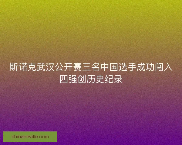 斯诺克武汉公开赛三名中国选手成功闯入四强创历史纪录