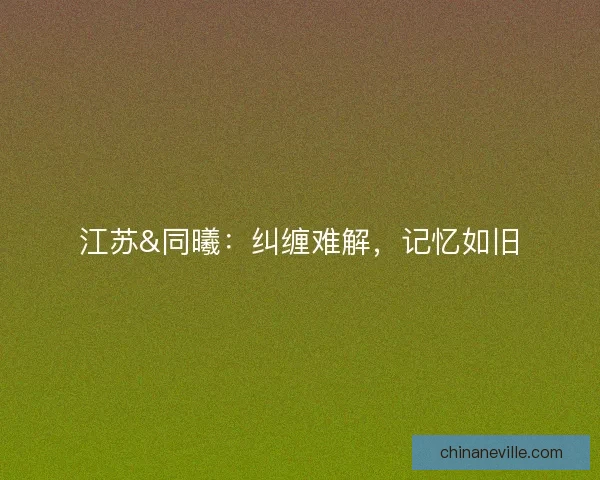 江苏&同曦：纠缠难解，记忆如旧