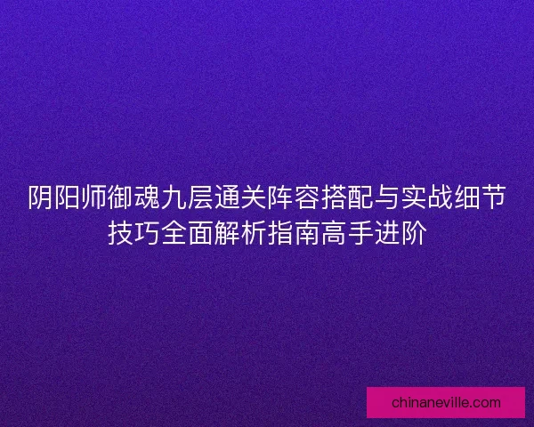 阴阳师御魂九层通关阵容搭配与实战细节技巧全面解析指南高手进阶