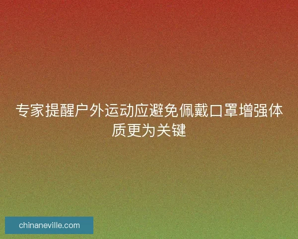专家提醒户外运动应避免佩戴口罩增强体质更为关键