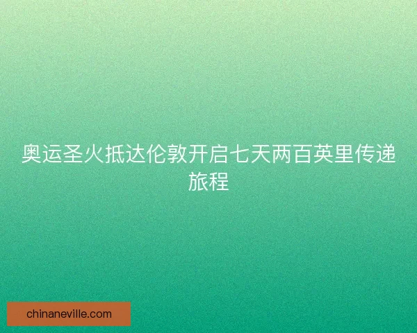 奥运圣火抵达伦敦开启七天两百英里传递旅程