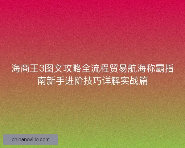 海商王3图文攻略全流程贸易航海称霸指南新手进阶技巧详解实战篇