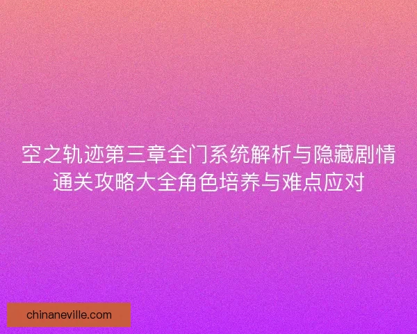空之轨迹第三章全门系统解析与隐藏剧情通关攻略大全角色培养与难点应对