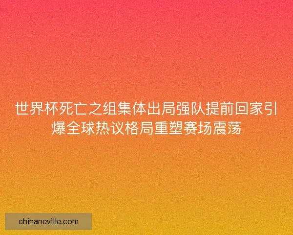 世界杯死亡之组集体出局强队提前回家引爆全球热议格局重塑赛场震荡