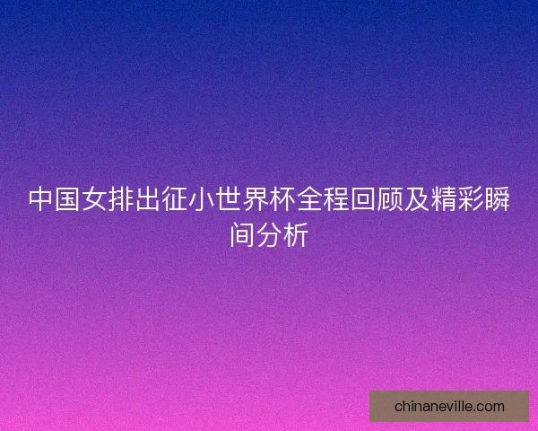 中国女排出征小世界杯全程回顾及精彩瞬间分析