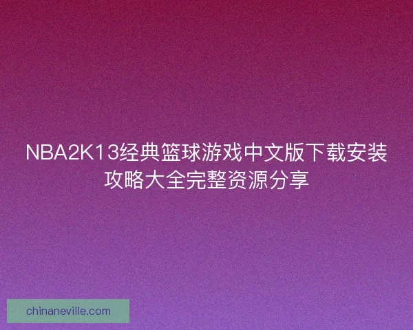 NBA2K13经典篮球游戏中文版下载安装攻略大全完整资源分享 NBA2K13经典篮球游戏中文版下载安装攻略大全完整资源分享