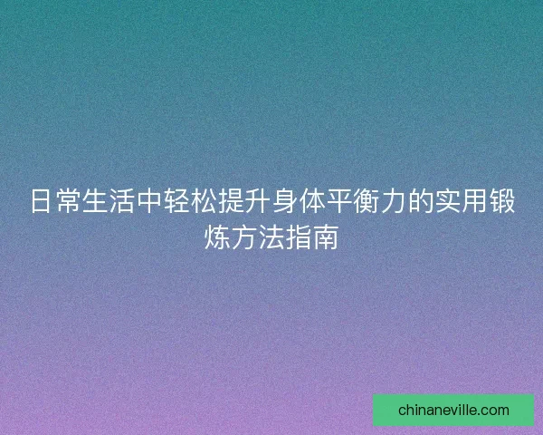 日常生活中轻松提升身体平衡力的实用锻炼方法指南
