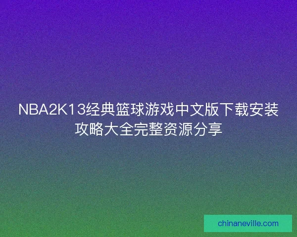 NBA2K13经典篮球游戏中文版下载安装攻略大全完整资源分享 NBA2K13经典篮球游戏中文版下载安装攻略大全完整资源分享