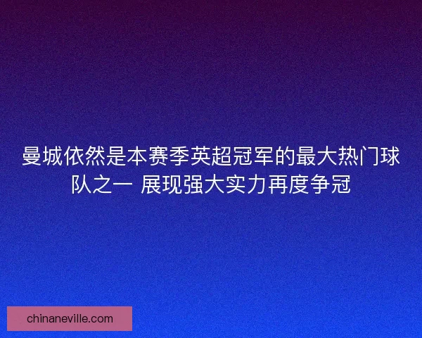 曼城依然是本赛季英超冠军的最大热门球队之一 展现强大实力再度争冠 曼城依然是本赛季英超冠军的最大热门球队之一 展现强大实力再度争冠