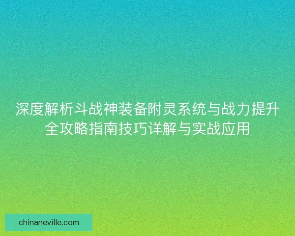 深度解析斗战神装备附灵系统与战力提升全攻略指南技巧详解与实战应用